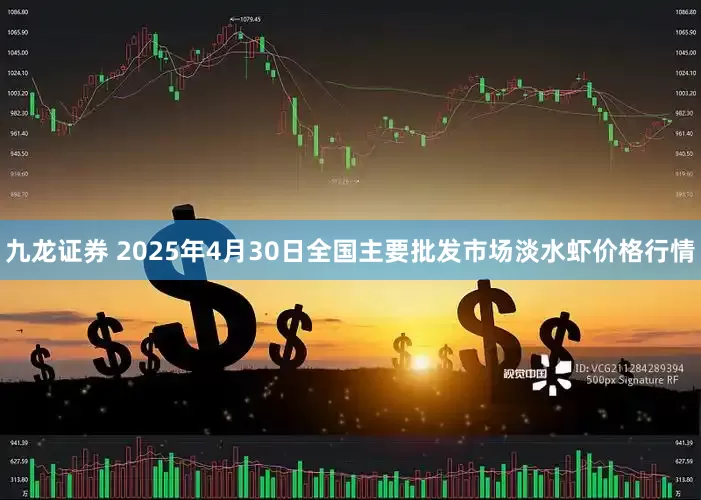 九龙证券 2025年4月30日全国主要批发市场淡水虾价格行情