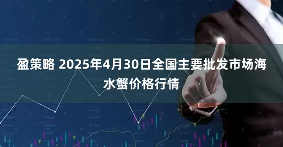 盈策略 2025年4月30日全国主要批发市场海水蟹价格行情