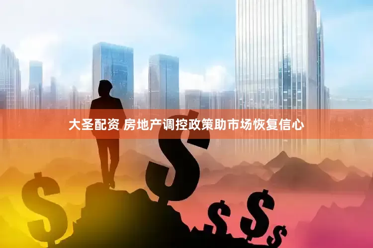 大圣配资 房地产调控政策助市场恢复信心