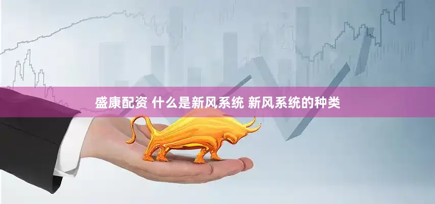 盛康配资 什么是新风系统 新风系统的种类