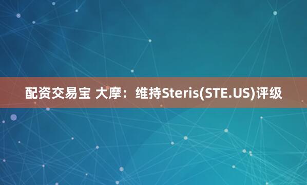 配资交易宝 大摩：维持Steris(STE.US)评级