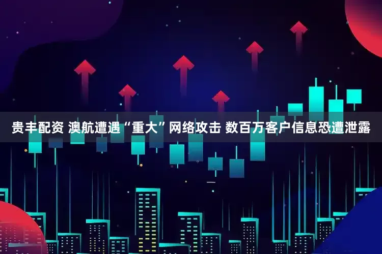 贵丰配资 澳航遭遇“重大”网络攻击 数百万客户信息恐遭泄露