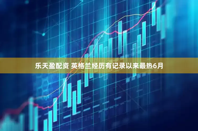 乐天盈配资 英格兰经历有记录以来最热6月