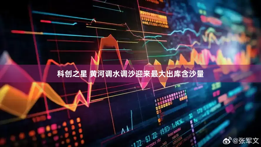 科创之星 黄河调水调沙迎来最大出库含沙量