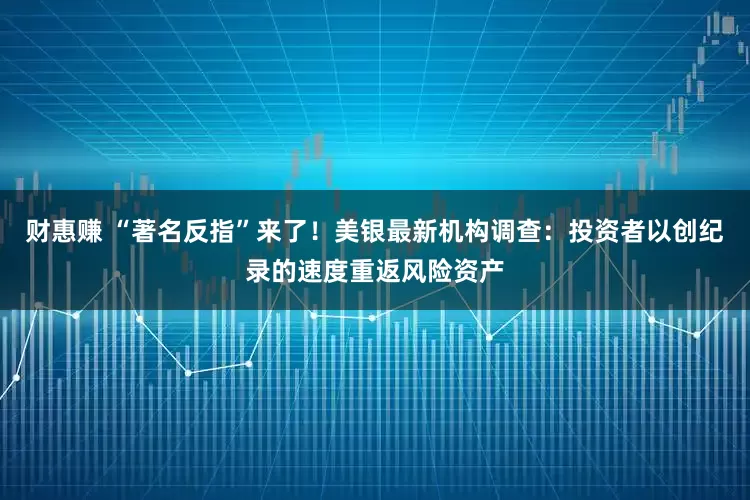 财惠赚 “著名反指”来了！美银最新机构调查：投资者以创纪录的速度重返风险资产