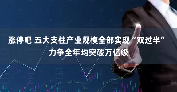 涨停吧 五大支柱产业规模全部实现“双过半” 力争全年均突破万亿级