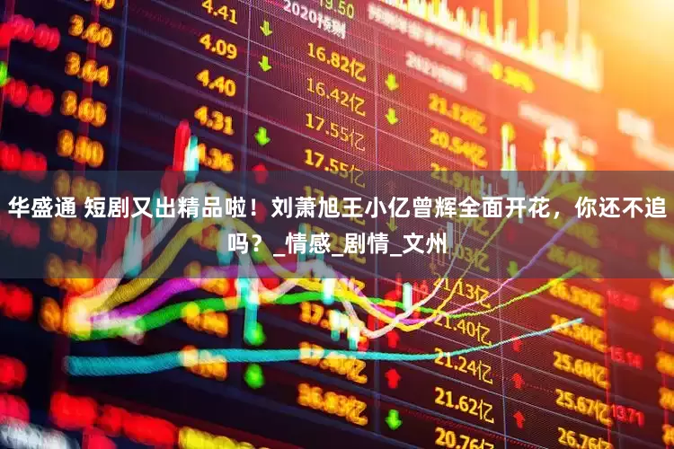 华盛通 短剧又出精品啦！刘萧旭王小亿曾辉全面开花，你还不追吗？_情感_剧情_文州