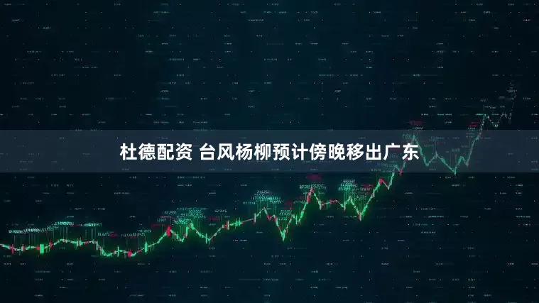 杜德配资 台风杨柳预计傍晚移出广东