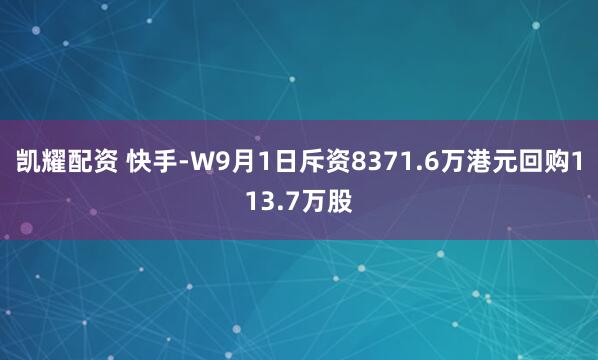 凯耀配资 快手-W9月1日斥资8371.6万港元回购113.7万股