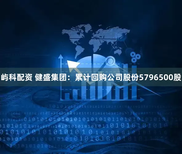 屿科配资 健盛集团：累计回购公司股份5796500股