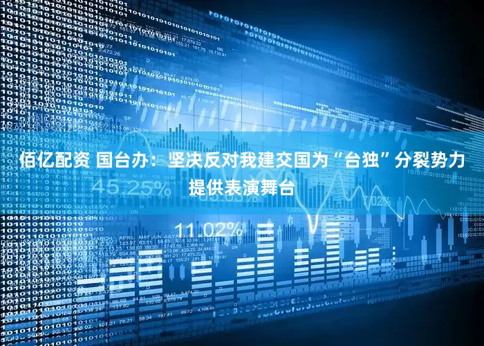 佰亿配资 国台办：坚决反对我建交国为“台独”分裂势力提供表演舞台